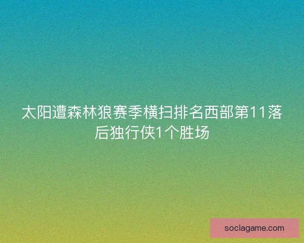 太阳遭森林狼赛季横扫排名西部第11落后独行侠1个胜场